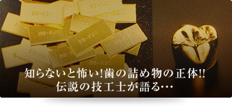 知らないと怖い！歯の詰め物の正体！！伝説の技工士が語る・・・